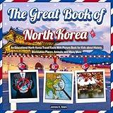 The Great Book of North Korea: An Educational North Korea Travel Facts With Picture Book for Kids about History, Destination Places, Animals, and Many More