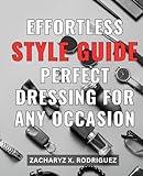 Effortless Style Guide: Perfect Dressing for Any Occasion: Unlock Your Wardrobe Potential with this Effortless Style Guide to Perfect Dressing for Every Occasion