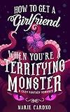 How to Get a Girlfriend (When You're a Terrifying Monster): A Cozy Fantasy Romance (Monster Girlfriend Book 1)