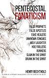 Pentecostal Fanaticism : False Prophets, False Apostles, Fake Healers, Unknown Tongues, Holy Laughter, Holy Rollers, Runners, Slain In The Spirit, Drunk In The Spirit