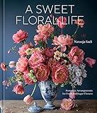 A Sweet Floral Life: Romantic Arrangements for Fresh and Sugar Flowers [A Floral Décor Book]