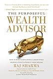 The Purposeful Wealth Advisor: How to Build a Rewarding Career While Helping Clients Achieve Their Dreams