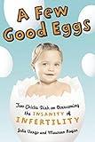 A Few Good Eggs: Two Chicks Dish on Overcoming the Insanity of Infertility