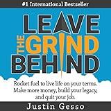 Leave the Grind Behind: Rocket Fuel to Live Life on Your Terms. Make More Money, Build Your Legacy, and Quit Your Job
