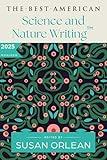 The Best American Science and Nature Writing 2025: A Collection of the Year's Most Insightful Essays on the Natural World, Climate Change, and the Wonders of Science Curated by Susan Orlean