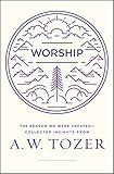 Worship: The Reason We Were Created-Collected Insights from A. W. Tozer