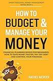 How to Budget & Manage Your Money: Financial Planning Book for Beginners. How to Save Money Faster, Pay Off Debt and Control Your Finances (Smart Personal Money Management Series)