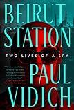 Beirut Station: Two Lives of a Spy: A Novel