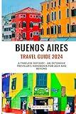 BUENOS AIRES TRAVEL GUIDE 2024: A TIMELESS ODYSSEY - AN EXTENSIVE TRAVELER'S HANDBOOK FOR 2024 AND BEYOND