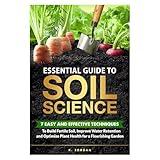 Essential Guide to Soil Science: 7 Easy and Effective Techniques to Build Fertile Soil, Improve Water Retention and Optimize Plant Health for a Flourishing Garden.