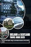 IRELAND AND SCOTLAND TRAVEL GUIDE 2025: Discover the Myths, Magic, and Hidden Wonders of the Celtic Lands.