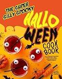 The Super Silly Spooky Halloween Cookbook: Halloween Recipes That Not Only Look Gross But Taste Great