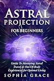 Astral Projection for Beginners: Guide to Mastering Astral Travel & Out-Of-Body Experiences for Optimal Living