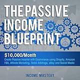 The Passive Income Blueprint: $10,000/Month Create Passive Income with Ecommerce Using Shopify, Amazon FBA, Affiliate Marketing, Retail Arbitrage, eBay and Social Media