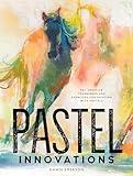 Pastel Innovations: 60+ Creative Techniques and Exercises for Painting with Pastels