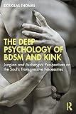 The Deep Psychology of BDSM and Kink: Jungian and Archetypal Perspectives on the Soul’s Transgressive Necessities