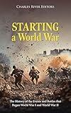 Starting a World War: The History of the Events and Battles that Began World War I and World War II