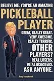 Funny Trump Journal - Believe Me. You're An Amazing Pickleball Player Great, Really Great. Very Awesome. Really Terrific. Other Players? Total ... Trump Gag Gift Better Than A Card Notebook