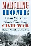 Marching Home: Union Veterans and Their Unending Civil War