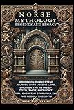 Norse Mythology, Legends and Legacy: Embark on an Exciting Journey into Viking Lore, Uncover the Myths of Odin, Thor and Loki Thru Engaging Storytelling and Modern Insights