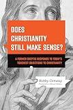 Does Christianity Still Make Sense?: A Former Skeptic Responds to Today’s Toughest Objections to Christianity