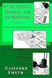 Functional Design for 3D Printing: Designing 3d printed things for everyday use - 3rd edition