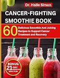 Cancer Fighting Smoothie Recipe Book: 60 Delicious Smoothie And Juicing Recipes To Support Cancer Treatment And Recovery | 21-Day Smoothie Meal Plan Included (The Cancer Chronicles)