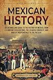 Mexican History: An Enthralling Guide to the History of Mexico, from Its Ancient Civilizations, the Spanish Conquest, and War of Independence to the Present (Mesoamerica)