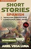 Short Stories in Spanish for Intermediate Learners - Improving Mindfulness and Emotional Well-Being: 20 Bilingual Stories That Build Confidence and Calm ... Emotional Well-Being nº 2) (Spanish Edition)