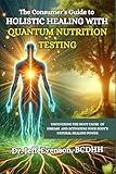 The Consumer’s Guide to Holistic Healing with Quantum Nutrition Testing: Uncovering the Root Cause of Disease and Activating Your Body's Natural Healing Power