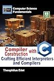Compiler Construction with C: Crafting Efficient Interpreters and Compilers (Computer Science Fundamentals)