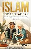 Islam for Teenagers: A Step-By-Step Guide to Strengthening Your Faith, Overcoming Challenges, and Living as a Confident Young Muslim (The Islamic Spiritual Journey Series)