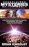 Unexplained Mysteries Of The World: A Non-Fiction Collection About True Hauntings, Lost Civilizations, Alien Contact & Other Paranormal Enigmas