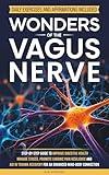 WONDERS OF THE VAGUS NERVE: A STEP-BY-STEP GUIDE TO IMPROVE DIGESTIVE HEALTH, MANAGE STRESS, PROMOTE CHRONIC PAIN RESILIENCE AND AID IN TRAUMA RECOVERY FOR AN ENHANCED MIND-BODY CONNECTION