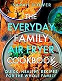 The Everyday Family Air Fryer Cookbook: Delicious, quick and easy recipes for busy families using UK measurements