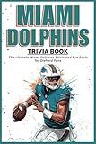 Miami Dolphins Trivia Book: The ultimate Miami Dolphins Trivia and Fun Facts for Diehard Fans