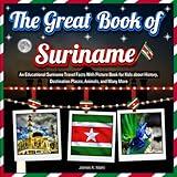 The Great Book of Suriname: An Educational Suriname Travel Facts With Picture Book for Kids about History, Destination Places, Animals, and Many More