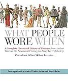 What People Wore When: A Complete Illustrated History of Costume from Ancient Times to the Nineteenth Century for Every Level of Society