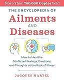 The Encyclopedia of Ailments and Diseases: How to Heal the Conflicted Feelings, Emotions, and Thoughts at the Root of Illness