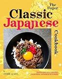 The Super Classic Japanese Cookbook: Quick and Easy Recipes from Real Japanese Kitchens