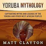 Yoruba Mythology: Captivating Myths and Legends of the Yoruba and Other West African Peoples