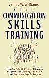 Communication Skills Training: How to Talk to Anyone, Connect Effortlessly, Develop Charisma, and Become a People Person