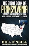 The Great Book of Pennsylvania: The Crazy History of Pennsylvania with Amazing Random Facts & Trivia (A Trivia Nerds Guide to the History of the United States)