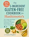 The 5-Ingredients Gluten-Free Cookbook For Hashimoto’s: 100+ Simple, Nourishing Meals to Manage Hashimoto’s Thyroiditis, Boost Energy, and Support Thyroid Health (Nourish and Flourish)