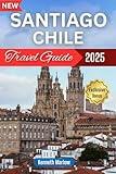 Santiago, Chile Travel Guide 2025: From Historic Gems to Hidden Corners: 100 Destinations you must visit (Kenneth Adventure Series)