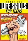 Practical Life Skills For Teens: Your Guide To Becoming A Capable, Confident, and Independent Teenager With Real-World Skills Not Taught In School - Manage ... & More! (The Teen Advantage Series Book 1)