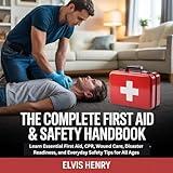 THE COMPLETE FIRST AID & SAFETY HANDBOOK: Learn Essential First Aid, CPR, Wound Care, Disaster Readiness, and Everyday Safety Tips for All Ages