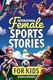 Inspirational Female Sports Stories for Kids: How 12 Remarkable Female Athletes Broke Down Barriers and Led the Way (Inspiring Children's Books)