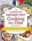 The "I Love My Instant Pot®" Cooking for One Recipe Book: From Chicken and Wild Rice Soup to Sweet Potato Casserole with Brown Sugar Pecan Crust, 175 ... Recipes ("I Love My" Cookbook Series)