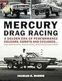 Mercury Drag Racing: A Golden Era of Performance Cougars, Comets and Cyclones... and Montereys, Marauders, Montegos and More